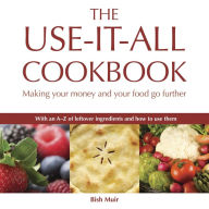 Title: The Use-it-all Cookbook: 100 Delicious Recipes to Make the Most of Your Food, Author: Bish Muir