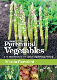 Title: How to Grow Perennial Vegetables: Low-maintenance, Low-impact Vegetable Gardening, Author: Martin Crawford
