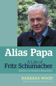 Title: Alias Papa: A Life of Fritz Schumacher, Author: Barbara Wood