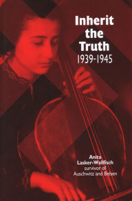 Title: Inherit the Truth 1939-1945: The Documented Experiences of a Survivor of Auschwitz and Belsen, Author: Anita Lasker-Wallfisch