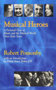 Title: Musical Heroes: A Personal View of Music and the Musical World Over Sixty Years, Author: Robert Ponsonby