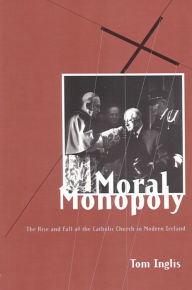 Title: Moral Monopoly: Rise and Fall of the Catholic Church in Modern Ireland: Rise and Fall of the Catholic Church in Modern Ireland, Author: Tom Inglis