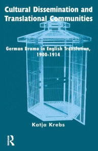 Title: Cultural Dissemination and Translational Communities: German Drama in English Translation 1900-1914, Author: Katja Krebs