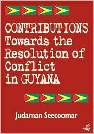 Title: Contributions Toward the Resolution of Conflict in Guyana, Author: Judaman Seecoomar