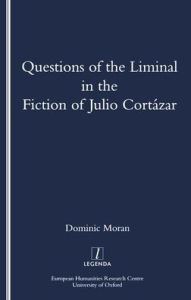 Title: Questions of the Liminal in the Fiction of Julio Cortazar / Edition 1, Author: Domenic Moran