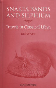 Title: Snakes, Sands and Silphium: Travels in Classical Libya, Author: Paul Wright