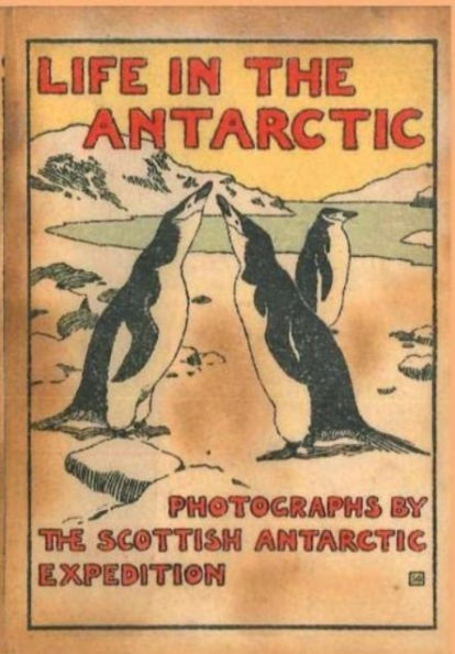 LIFE IN THE ANTARCTIC: Photographs by the Scottish Antarctic Expedition