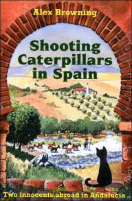 Title: Shooting Caterpillars in Spain: Two Innocents Abroad in Andalucia, Author: Alex Browning