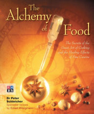 Title: The Alchemy of Food: The Secrets of the Great Art of Cooking and the Healing Effects of Fine Cuisine, Author: Peter Schleicher