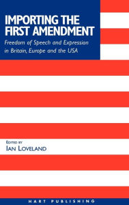 Title: Importing the First Amendment: Freedom of Speech and Expression in Britain, Europe and USA, Author: Ian Loveland