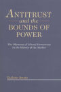 Antitrust and the Bounds of Power: The Dilemma of Liberal Democracy in the History of the Market