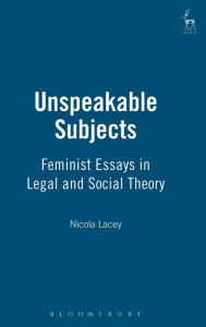 Title: Unspeakable Subjects: Feminist Essays in Legal and Social Theory, Author: Nicola Lacey