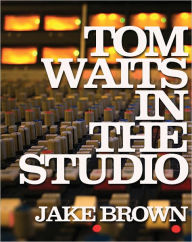 Title: Tom Waits in the Studio, Author: Jake Brown