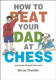 Title: How to Beat Your Dad at Chess, Author: Murray Chandler