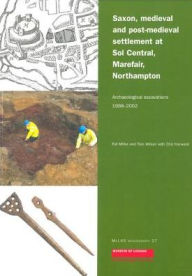 Title: Saxon, Medieval and Post-Medieval Settlement at Sol Central, Marefair, Northampton: Archaeological Excavations 1998-2002, Author: Pat Miller