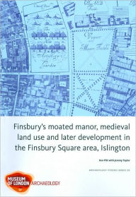 Title: Finsbury's Moated Manor House, Medieval Land Use and Later Development in the Moorfields Area, Islington, Author: Ken Pitt