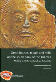 Title: Great Houses, Moats and Mills on the South Bank of the Thames: Medieval and Tudor Southwark and Rotherhithe, Author: Simon Blatherwick