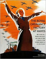 Title: The Royal Ordnance Factory at Hayes: The Story of a World War II Gun and Tank Factory at Hayes in the London Borough of Hillingdon, Author: Nick Holder