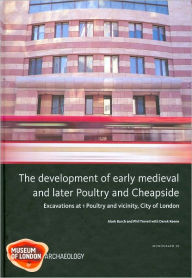 Title: The Development of Early Medieval and Later Poultry and Cheapside: Excavations at 1 Poultry and Vicinity, City of London, Author: Phil Treveil