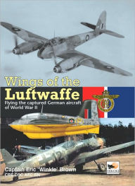 Title: Wings Of The Luftwaffe: Flying the Captured German Aircraft of World War II, Author: Capt Eric Brown