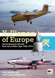 Title: X-Planes of Europe:Secret Research Aircraft from the Golden Age 1947-1974, Author: Jean-Louis Delezenne