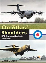 Title: On Atlas' Shoulders: RAF Transport Projects Since 1945, Author: Chris Gibson