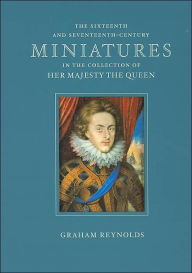 Title: The Sixteenth and Seventeenth-century Miniatures in the Collection of Her Majesty the Queen, Author: Graham Reynolds