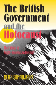 Title: British Government and the Holocaust: The Failure of Anglo-Jewish Leadership?, Author: Meier Sompolinsky