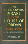 Title: The Superpowers Israel and the Future of Jordan 1960-63: The Perils of the Pro-Nasser Policy, Author: Zaki Shalom