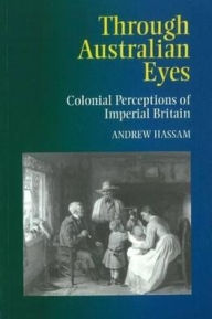 Title: Through Australian Eyes: Colonial Perceptions of Imperial Britain, Author: Andrew Hassam