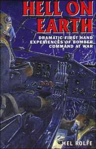 Title: Hell on Earth: Dramatic First-Hand Experiences of Bomber Command at War, Author: Mel Rolfe