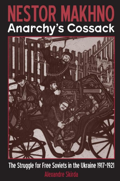 Nestor Makhno--Anarchy's Cossack: The Struggle for Free Soviets in the Ukraine 1917-1921