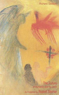 Future of Humanity and the Earth: As Foreseen by Rudolf Steiner