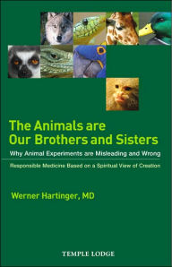 Title: The Animals Are Our Brothers and Sisters: Why Animal Experiments Are Misleading and Wrong, Author: Werner Hartinger
