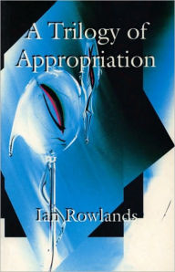 Title: The Trilogy of Appropriation: 3 Plays - Blue Heron in the Womb, Glissando on an Empty Harp, Love in Plastic, Author: Ian Rowlands