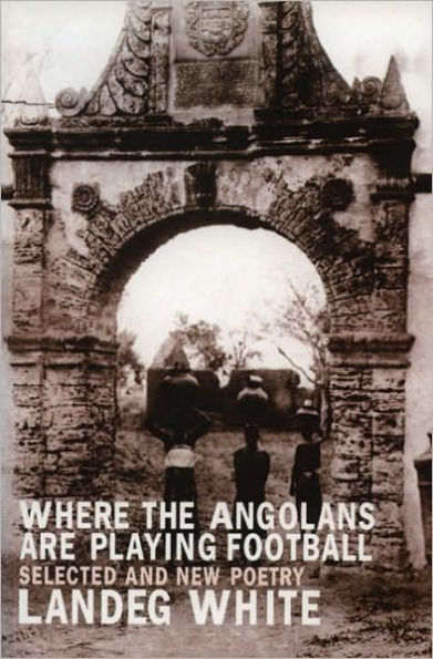 Where the Angolans are Playing Football: New and Selected Poems