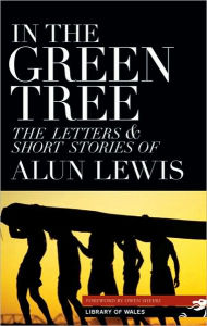 Title: In the Green Tree: The Letters & Short Stories of Alun Lewis, Author: Alun Lewis