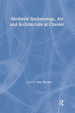 Medieval Archaeology, Art and Architecture at Chester / Edition 1