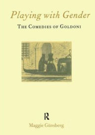 Title: Playing with Gender: The Comedies of Goldoni / Edition 1, Author: Maggie Gunsberg