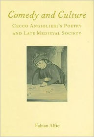 Title: Comedy and Culture: Cecco Angiolieri's Poetry and Late Medieval Society, Author: Fabian Alfie