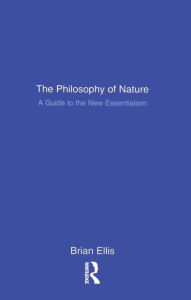 Title: The Philosophy of Nature: A Guide to the New Essentialism, Author: Brian Ellis