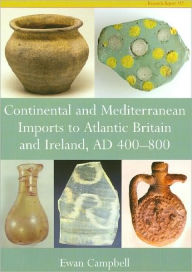 Title: Continental and Mediterranean Imports to Atlantic Britain: And Ireland, AD 400-800, Author: Ewan Campbell