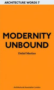 Title: Modernity Unbound: Architecture Words 7, Author: Detlef Mertins