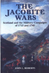 Title: The Jacobite Wars: Scotland and the Military Campaigns of 1715 and 1745, Author: John L Roberts