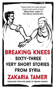 Title: Breaking Knees: Sixty-three Very Short Stories from Syria, Author: Zakaria Tamer