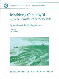 Title: Inhabiting Catalhoyuk: Reports from the 1995-99 Seasons, Author: Ian Hodder