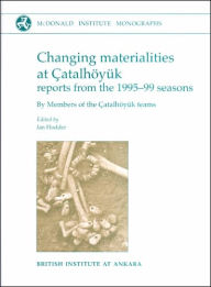 Title: Changing Materialities at Çatalhöyük: Reports from the 1995-99 Seasons, Author: Ian Hodder