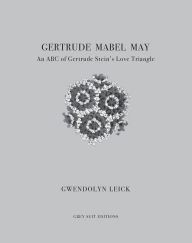 Title: Gertrude, Mabel, May: An ABC of Gertrude Stein's Love Triangle, Author: Gwendolyn Leick