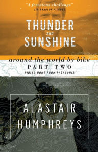 Title: Thunder and Sunshine: Around the World by Bike, Part Two: Riding Home from Patagonia, Author: Alastair Humphreys