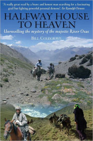 Title: Halfway House to Heaven: Unravelling the Mystery of the Majestic River Oxus, Author: Bill Colegrave